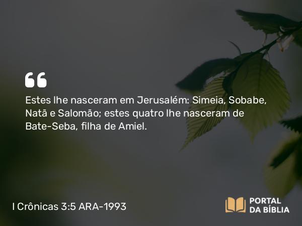 I Crônicas 3:5-9 ARA-1993 - Estes lhe nasceram em Jerusalém: Simeia, Sobabe, Natã e Salomão; estes quatro lhe nasceram de Bate-Seba, filha de Amiel.