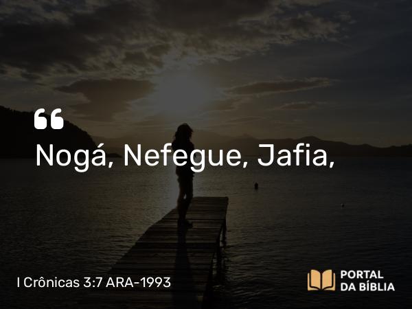 I Crônicas 3:7 ARA-1993 - Nogá, Nefegue, Jafia,