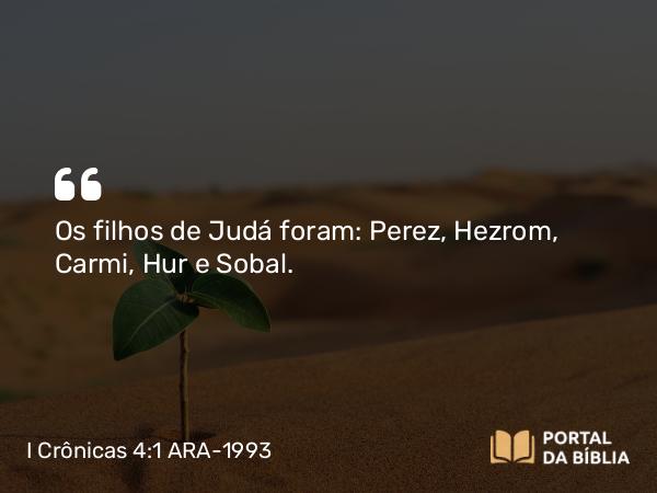 I Crônicas 4:1 ARA-1993 - Os filhos de Judá foram: Perez, Hezrom, Carmi, Hur e Sobal.