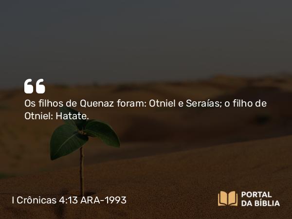 I Crônicas 4:13 ARA-1993 - Os filhos de Quenaz foram: Otniel e Seraías; o filho de Otniel: Hatate.