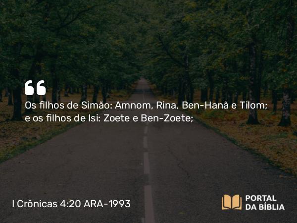 I Crônicas 4:20 ARA-1993 - Os filhos de Simão: Amnom, Rina, Ben-Hanã e Tilom; e os filhos de Isi: Zoete e Ben-Zoete;