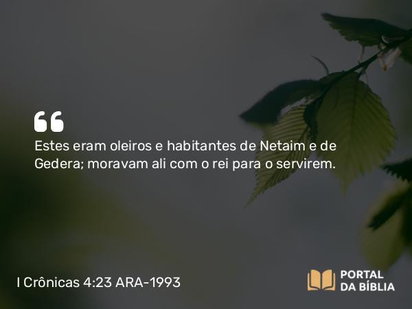 I Crônicas 4:23 ARA-1993 - Estes eram oleiros e habitantes de Netaim e de Gedera; moravam ali com o rei para o servirem.