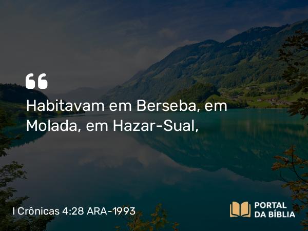 I Crônicas 4:28 ARA-1993 - Habitavam em Berseba, em Molada, em Hazar-Sual,