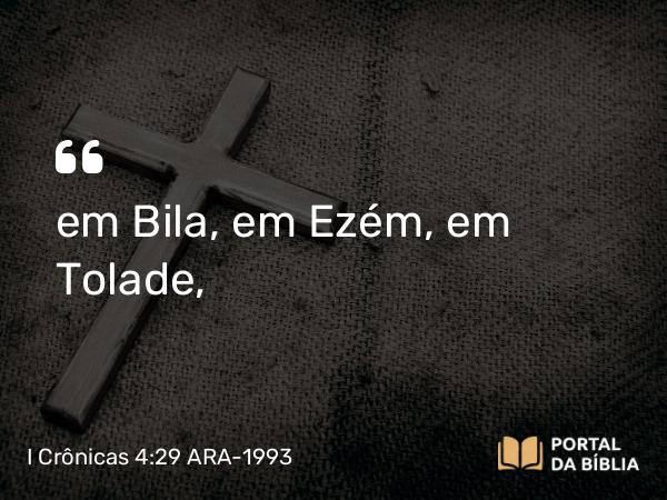 I Crônicas 4:29 ARA-1993 - em Bila, em Ezém, em Tolade,