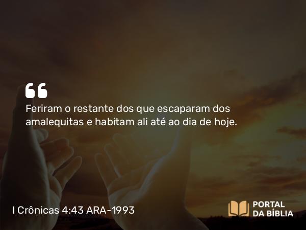 I Crônicas 4:43 ARA-1993 - Feriram o restante dos que escaparam dos amalequitas e habitam ali até ao dia de hoje.