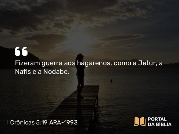 I Crônicas 5:19 ARA-1993 - Fizeram guerra aos hagarenos, como a Jetur, a Nafis e a Nodabe.