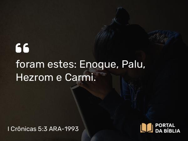 I Crônicas 5:3 ARA-1993 - foram estes: Enoque, Palu, Hezrom e Carmi.