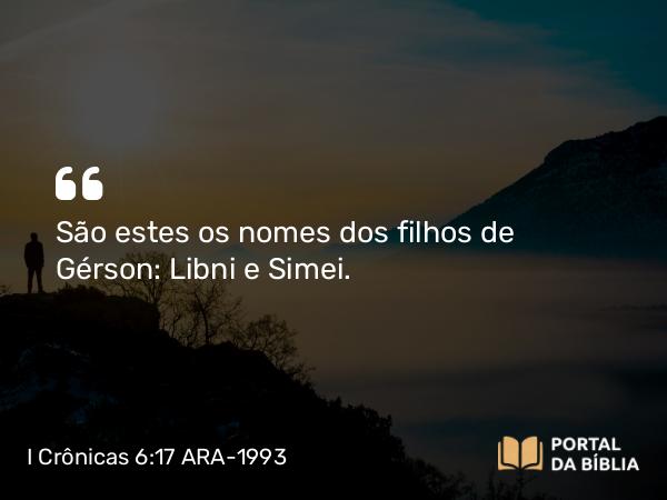 I Crônicas 6:17 ARA-1993 - São estes os nomes dos filhos de Gérson: Libni e Simei.