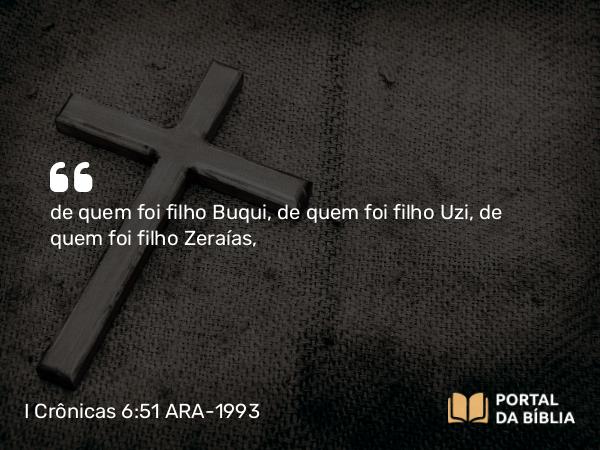 I Crônicas 6:51 ARA-1993 - de quem foi filho Buqui, de quem foi filho Uzi, de quem foi filho Zeraías,