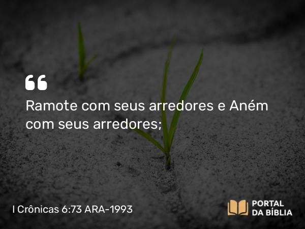 I Crônicas 6:73 ARA-1993 - Ramote com seus arredores e Aném com seus arredores;