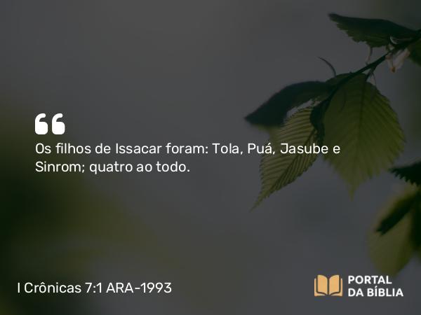 I Crônicas 7:1 ARA-1993 - Os filhos de Issacar foram: Tola, Puá, Jasube e Sinrom; quatro ao todo.