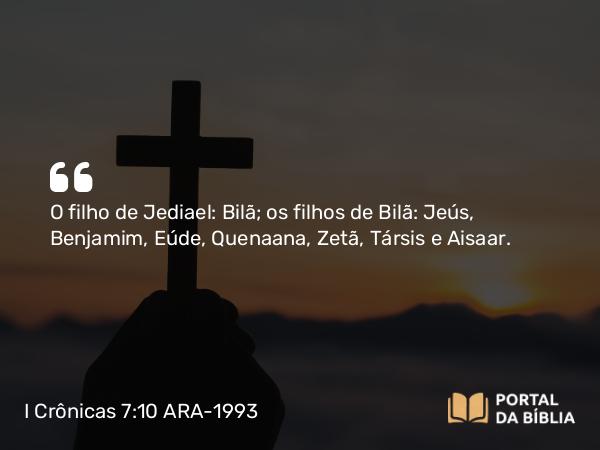 I Crônicas 7:10 ARA-1993 - O filho de Jediael: Bilã; os filhos de Bilã: Jeús, Benjamim, Eúde, Quenaana, Zetã, Társis e Aisaar.