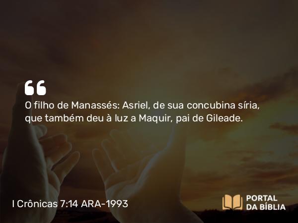 I Crônicas 7:14 ARA-1993 - O filho de Manassés: Asriel, de sua concubina síria, que também deu à luz a Maquir, pai de Gileade.