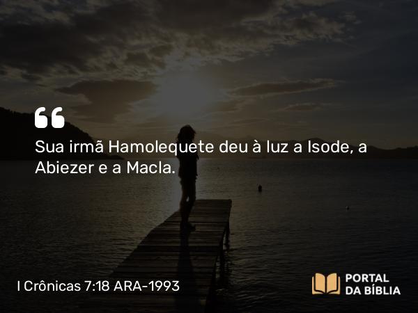 I Crônicas 7:18 ARA-1993 - Sua irmã Hamolequete deu à luz a Isode, a Abiezer e a Macla.