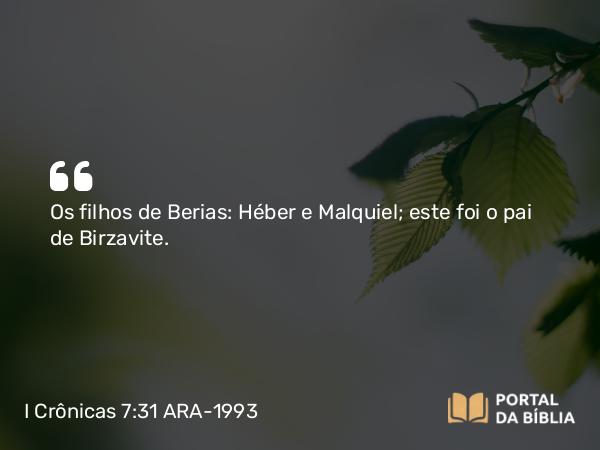 I Crônicas 7:31 ARA-1993 - Os filhos de Berias: Héber e Malquiel; este foi o pai de Birzavite.