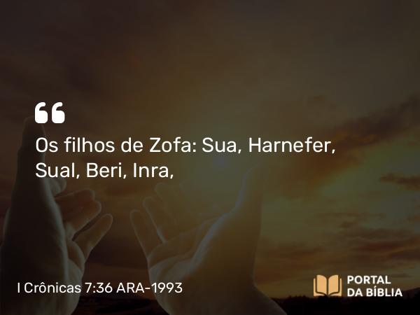 I Crônicas 7:36 ARA-1993 - Os filhos de Zofa: Sua, Harnefer, Sual, Beri, Inra,