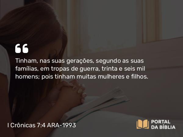 I Crônicas 7:4 ARA-1993 - Tinham, nas suas gerações, segundo as suas famílias, em tropas de guerra, trinta e seis mil homens; pois tinham muitas mulheres e filhos.