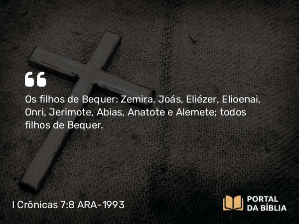 I Crônicas 7:8 ARA-1993 - Os filhos de Bequer: Zemira, Joás, Eliézer, Elioenai, Onri, Jerimote, Abias, Anatote e Alemete; todos filhos de Bequer.