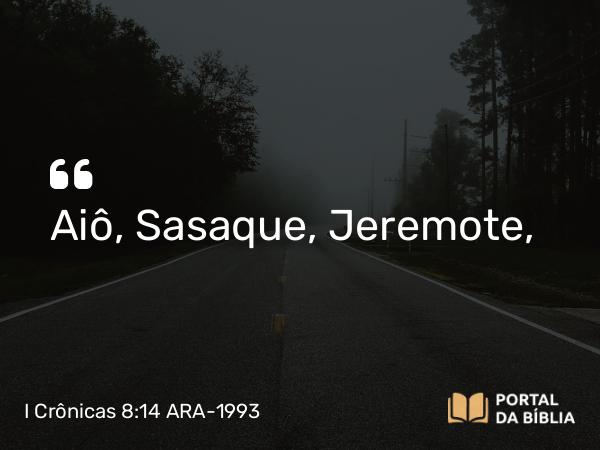 I Crônicas 8:14 ARA-1993 - Aiô, Sasaque, Jeremote,