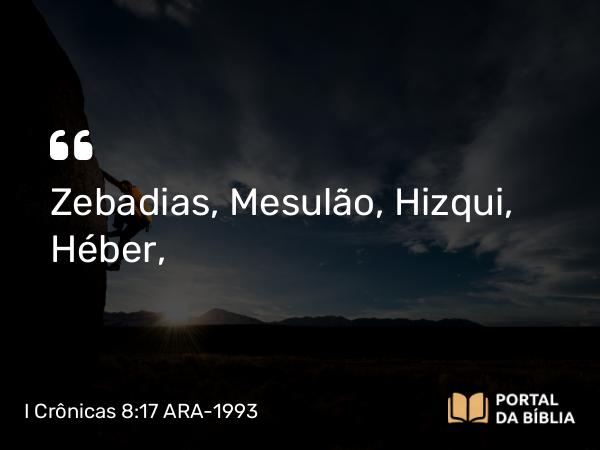 I Crônicas 8:17 ARA-1993 - Zebadias, Mesulão, Hizqui, Héber,