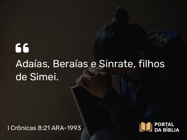 I Crônicas 8:21 ARA-1993 - Adaías, Beraías e Sinrate, filhos de Simei.