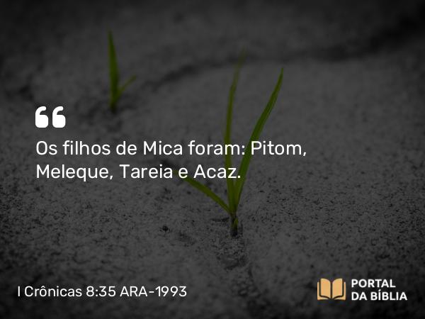 I Crônicas 8:35-36 ARA-1993 - Os filhos de Mica foram: Pitom, Meleque, Tareia e Acaz.