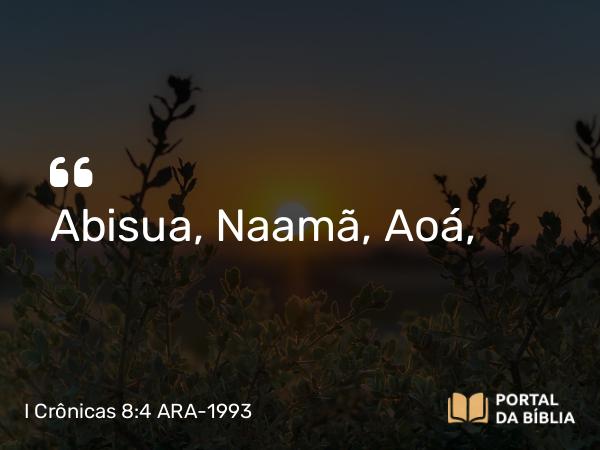 I Crônicas 8:4 ARA-1993 - Abisua, Naamã, Aoá,