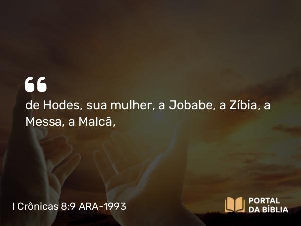 I Crônicas 8:9 ARA-1993 - de Hodes, sua mulher, a Jobabe, a Zíbia, a Messa, a Malcã,