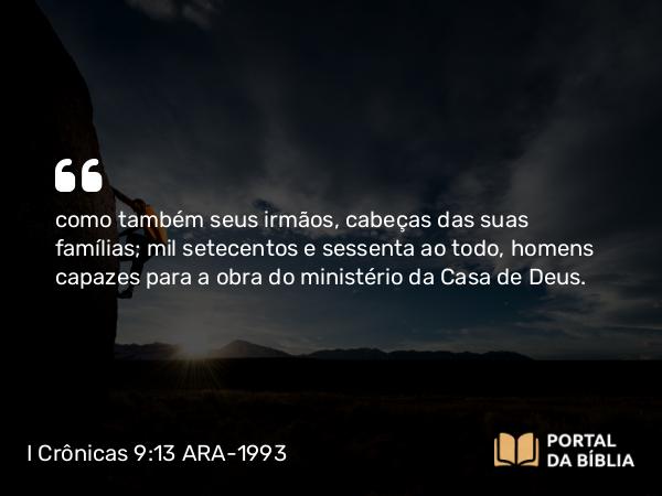 I Crônicas 9:13 ARA-1993 - como também seus irmãos, cabeças das suas famílias; mil setecentos e sessenta ao todo, homens capazes para a obra do ministério da Casa de Deus.