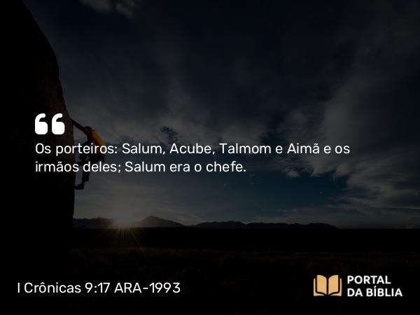 I Crônicas 9:17-18 ARA-1993 - Os porteiros: Salum, Acube, Talmom e Aimã e os irmãos deles; Salum era o chefe.