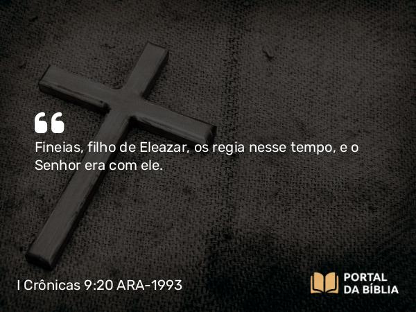 I Crônicas 9:20 ARA-1993 - Fineias, filho de Eleazar, os regia nesse tempo, e o Senhor era com ele.