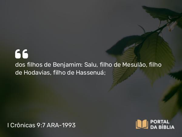 I Crônicas 9:7 ARA-1993 - dos filhos de Benjamim: Salu, filho de Mesulão, filho de Hodavias, filho de Hassenuá;