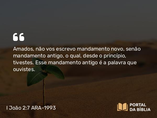 I João 2:7-8 ARA-1993 - Amados, não vos escrevo mandamento novo, senão mandamento antigo, o qual, desde o princípio, tivestes. Esse mandamento antigo é a palavra que ouvistes.