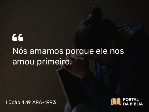 I João 4:19 ARA-1993 - Nós amamos porque ele nos amou primeiro.