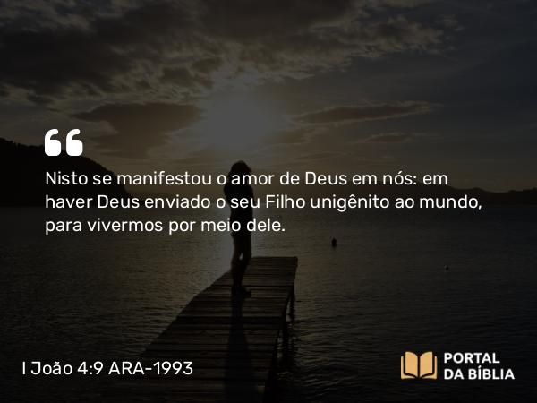 I João 4:9-10 ARA-1993 - Nisto se manifestou o amor de Deus em nós: em haver Deus enviado o seu Filho unigênito ao mundo, para vivermos por meio dele.