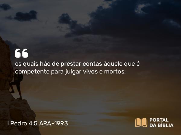 I Pedro 4:5 ARA-1993 - os quais hão de prestar contas àquele que é competente para julgar vivos e mortos;