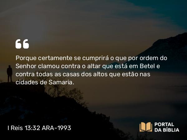 I Reis 13:32 ARA-1993 - Porque certamente se cumprirá o que por ordem do Senhor clamou contra o altar que está em Betel e contra todas as casas dos altos que estão nas cidades de Samaria.