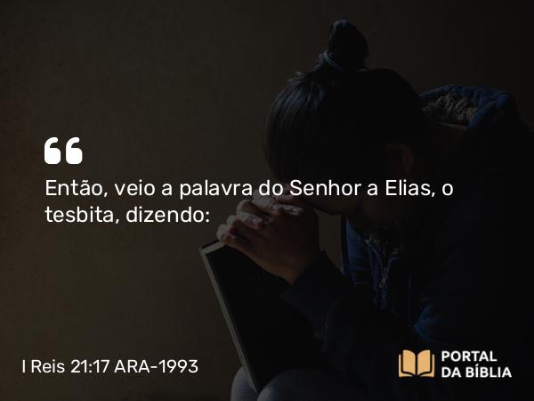 I Reis 21:17 ARA-1993 - Então, veio a palavra do Senhor a Elias, o tesbita, dizendo: