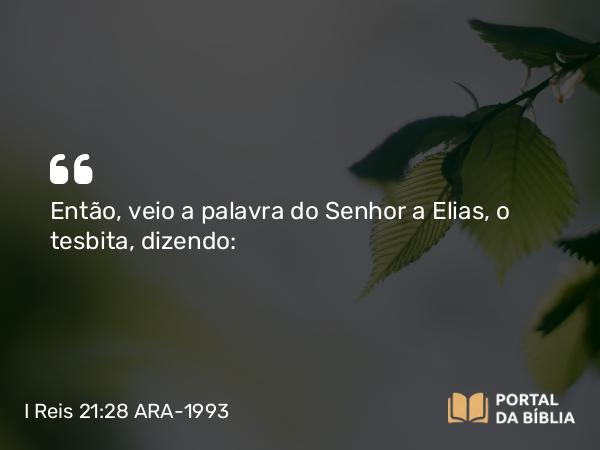 I Reis 21:28-29 ARA-1993 - Então, veio a palavra do Senhor a Elias, o tesbita, dizendo: