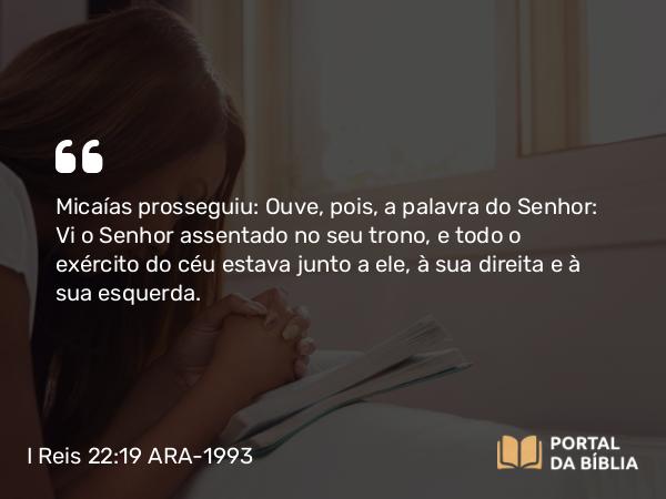 I Reis 22:19 ARA-1993 - Micaías prosseguiu: Ouve, pois, a palavra do Senhor: Vi o Senhor assentado no seu trono, e todo o exército do céu estava junto a ele, à sua direita e à sua esquerda.