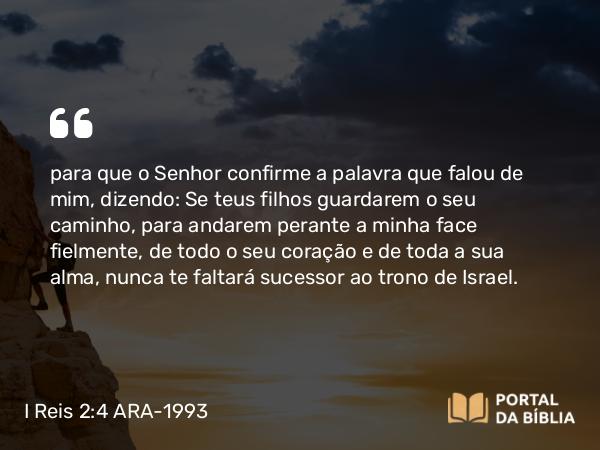 I Reis 2:4 ARA-1993 - para que o Senhor confirme a palavra que falou de mim, dizendo: Se teus filhos guardarem o seu caminho, para andarem perante a minha face fielmente, de todo o seu coração e de toda a sua alma, nunca te faltará sucessor ao trono de Israel.