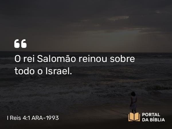 I Reis 4:1 ARA-1993 - O rei Salomão reinou sobre todo o Israel.