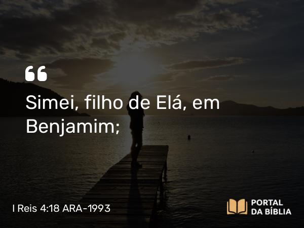 I Reis 4:18 ARA-1993 - Simei, filho de Elá, em Benjamim;