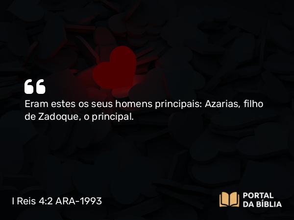 I Reis 4:2 ARA-1993 - Eram estes os seus homens principais: Azarias, filho de Zadoque, o principal.