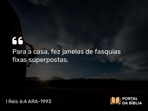 I Reis 6:4 ARA-1993 - Para a casa, fez janelas de fasquias fixas superpostas.