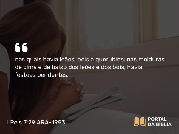 I Reis 7:29 ARA-1993 - nos quais havia leões, bois e querubins; nas molduras de cima e de baixo dos leões e dos bois, havia festões pendentes.