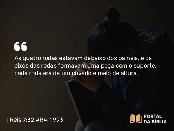 I Reis 7:32 ARA-1993 - As quatro rodas estavam debaixo dos painéis, e os eixos das rodas formavam uma peça com o suporte; cada roda era de um côvado e meio de altura.