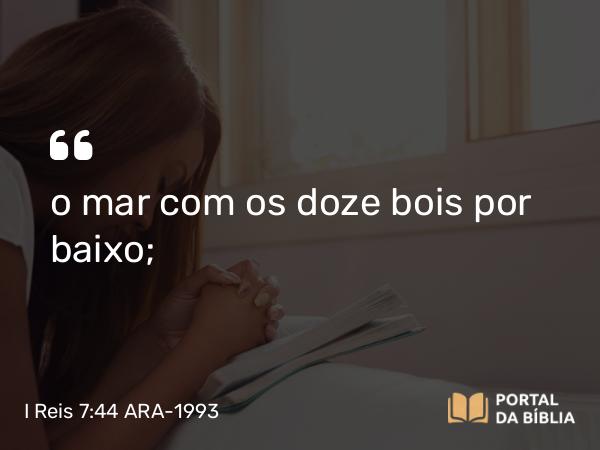 I Reis 7:44 ARA-1993 - o mar com os doze bois por baixo;