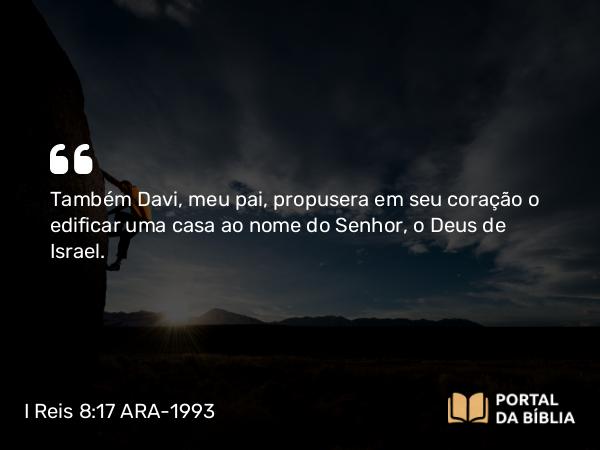 I Reis 8:17-18 ARA-1993 - Também Davi, meu pai, propusera em seu coração o edificar uma casa ao nome do Senhor, o Deus de Israel.