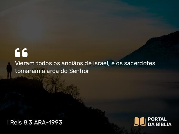 I Reis 8:3 ARA-1993 - Vieram todos os anciãos de Israel, e os sacerdotes tomaram a arca do Senhor